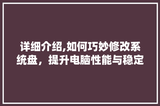 详细介绍,如何巧妙修改系统盘，提升电脑性能与稳定性