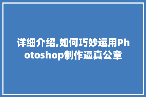 详细介绍,如何巧妙运用Photoshop制作逼真公章