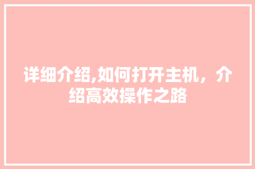 详细介绍,如何打开主机，介绍高效操作之路 Web前端
