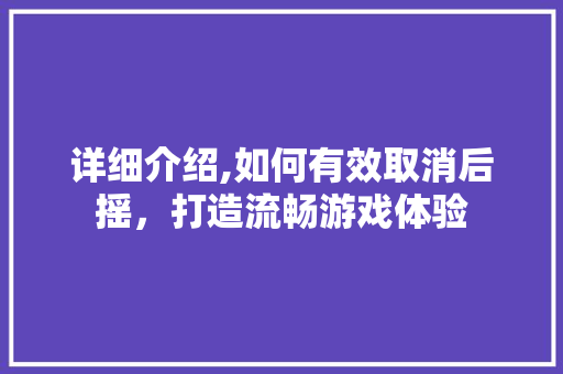 详细介绍,如何有效取消后摇，打造流畅游戏体验