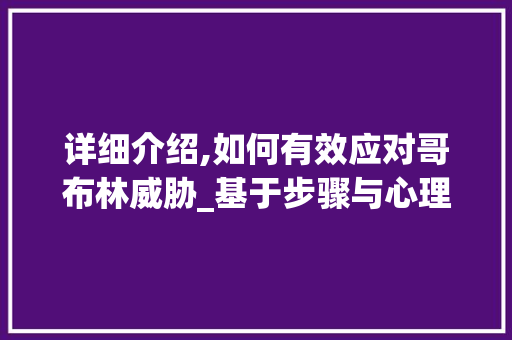 详细介绍,如何有效应对哥布林威胁_基于步骤与心理的防御之路