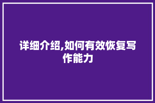 详细介绍,如何有效恢复写作能力