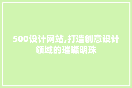 500设计网站,打造创意设计领域的璀璨明珠