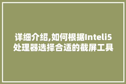 详细介绍,如何根据Inteli5处理器选择合适的截屏工具