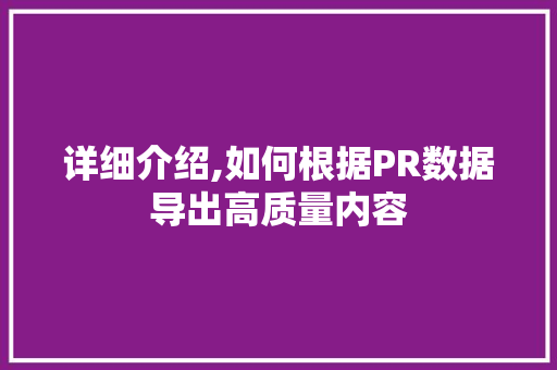详细介绍,如何根据PR数据导出高质量内容