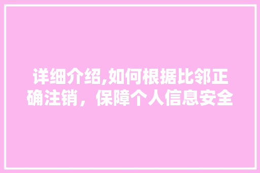详细介绍,如何根据比邻正确注销，保障个人信息安全