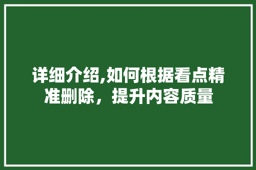 详细介绍,如何根据看点精准删除，提升内容质量