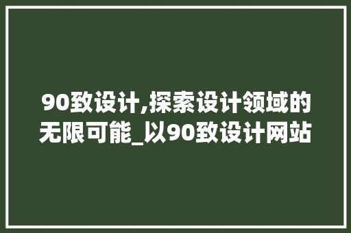 90致设计,探索设计领域的无限可能_以90致设计网站为例