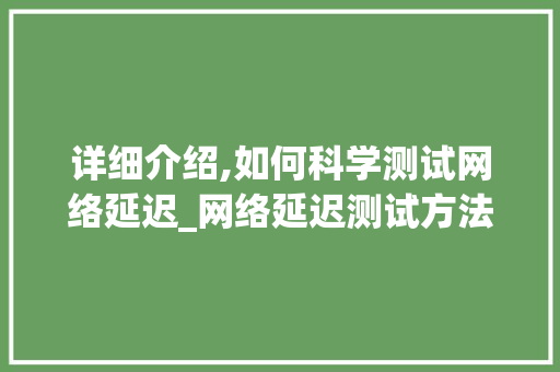 详细介绍,如何科学测试网络延迟_网络延迟测试方法与方法