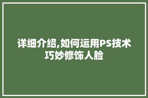 详细介绍,如何运用PS技术巧妙修饰人脸