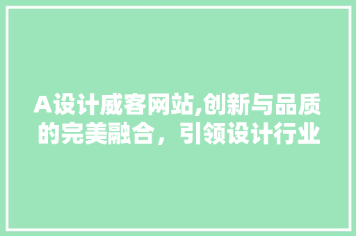 A设计威客网站,创新与品质的完美融合，引领设计行业新潮流