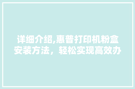 详细介绍,惠普打印机粉盒安装方法，轻松实现高效办公 WordPress教程