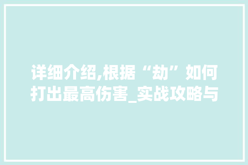 详细介绍,根据“劫”如何打出最高伤害_实战攻略与方法分享