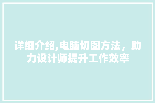 详细介绍,电脑切图方法，助力设计师提升工作效率