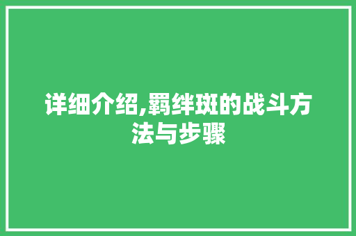 详细介绍,羁绊斑的战斗方法与步骤 友链在线