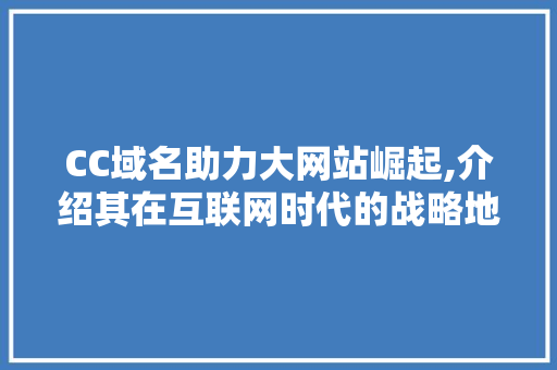 CC域名助力大网站崛起,介绍其在互联网时代的战略地位