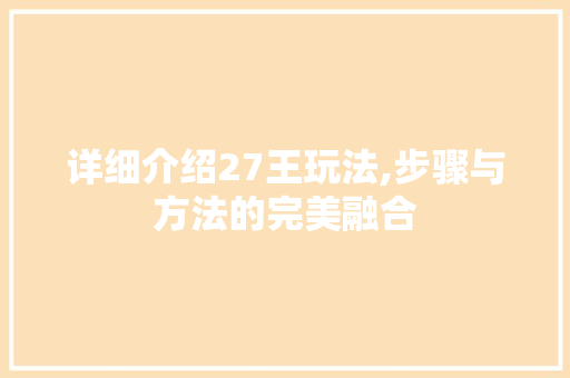 详细介绍27王玩法,步骤与方法的完美融合 Web前端