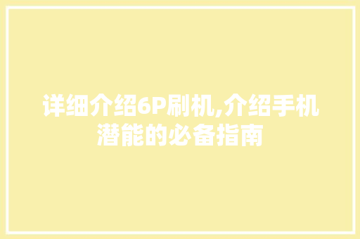 详细介绍6P刷机,介绍手机潜能的必备指南