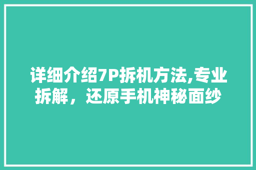 详细介绍7P拆机方法,专业拆解，还原手机神秘面纱 Web前端