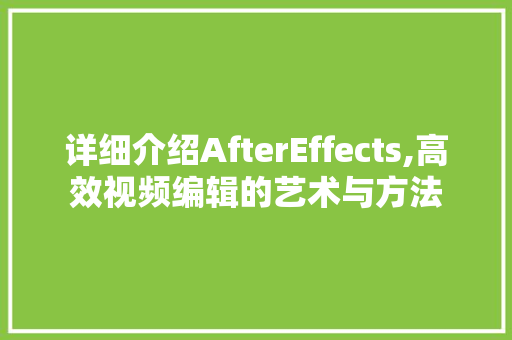 详细介绍AfterEffects,高效视频编辑的艺术与方法