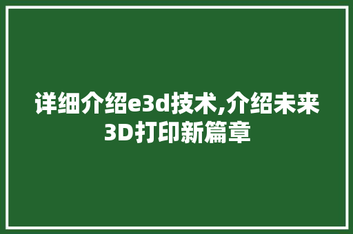 详细介绍e3d技术,介绍未来3D打印新篇章