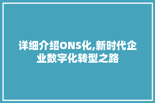 详细介绍ONS化,新时代企业数字化转型之路