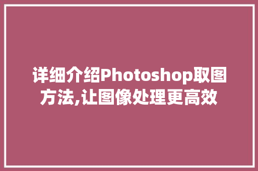详细介绍Photoshop取图方法,让图像处理更高效