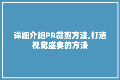 详细介绍PR裁剪方法,打造视觉盛宴的方法