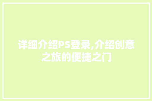 详细介绍PS登录,介绍创意之旅的便捷之门