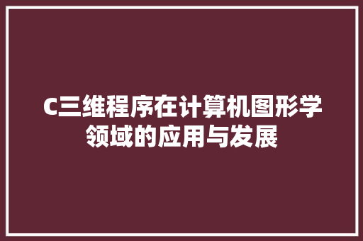 C三维程序在计算机图形学领域的应用与发展