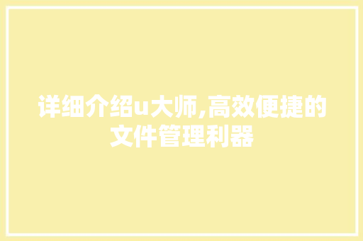 详细介绍u大师,高效便捷的文件管理利器