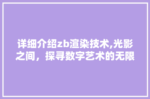 详细介绍zb渲染技术,光影之间，探寻数字艺术的无限可能 友链在线