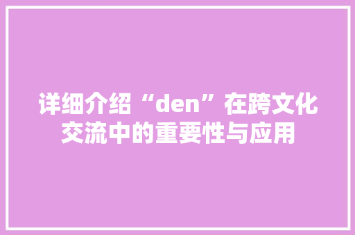 详细介绍“den”在跨文化交流中的重要性与应用