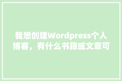 我想创建Wordpress个人博客，有什么书籍或文章可供参考「wordpress书籍」 Web前端
