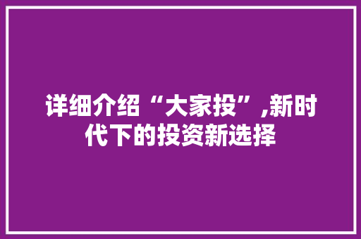 详细介绍“大家投”,新时代下的投资新选择
