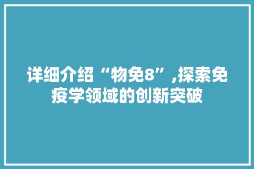 详细介绍“物免8”,探索免疫学领域的创新突破