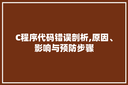 C程序代码错误剖析,原因、影响与预防步骤