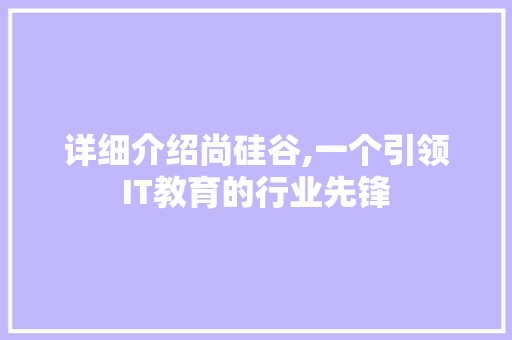 详细介绍尚硅谷,一个引领IT教育的行业先锋