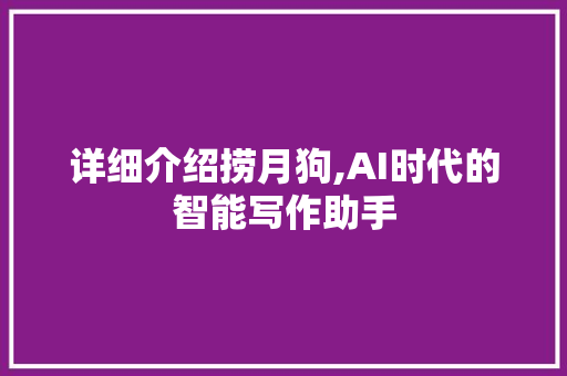 详细介绍捞月狗,AI时代的智能写作助手