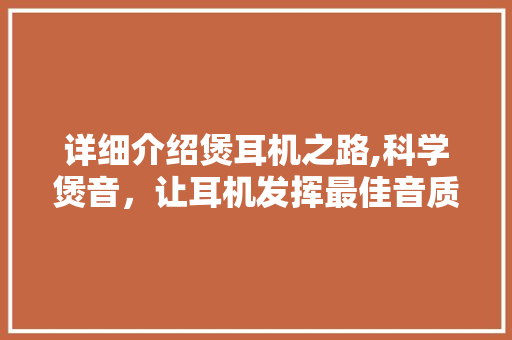 详细介绍煲耳机之路,科学煲音，让耳机发挥最佳音质