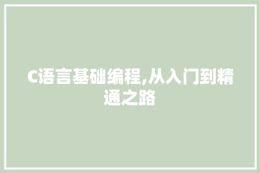 C语言基础编程,从入门到精通之路