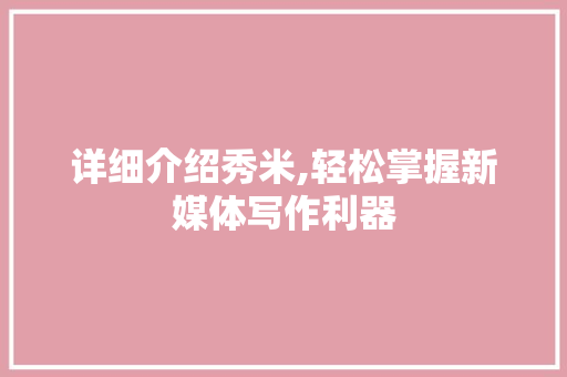 详细介绍秀米,轻松掌握新媒体写作利器 SEO教程
