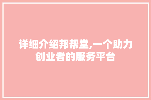 详细介绍邦帮堂,一个助力创业者的服务平台