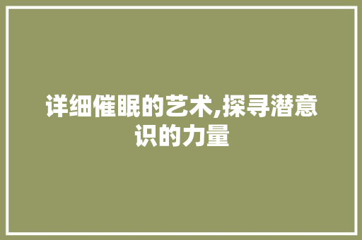 详细催眠的艺术,探寻潜意识的力量