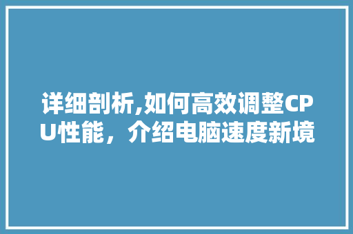 详细剖析,如何高效调整CPU性能，介绍电脑速度新境界