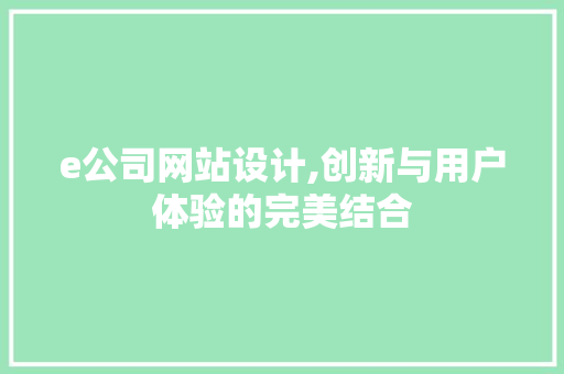 e公司网站设计,创新与用户体验的完美结合