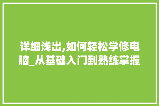 详细浅出,如何轻松学修电脑_从基础入门到熟练掌握