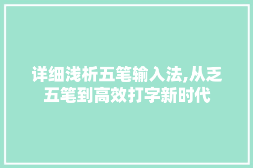 详细浅析五笔输入法,从乏五笔到高效打字新时代