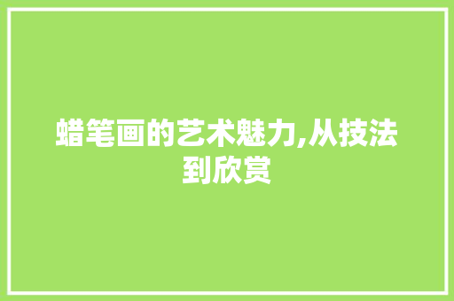 蜡笔画的艺术魅力,从技法到欣赏