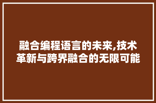融合编程语言的未来,技术革新与跨界融合的无限可能